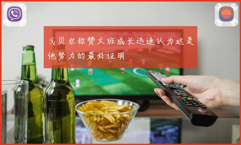 戈贝尔称赞文班成长迅速认为这是他努力的最好证明