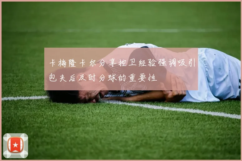 卡梅隆卡尔分享控卫经验强调吸引包夹后及时分球的重要性