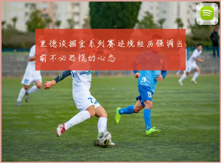 里德谈掘金系列赛逆境经历强调当前不必恐慌的心态