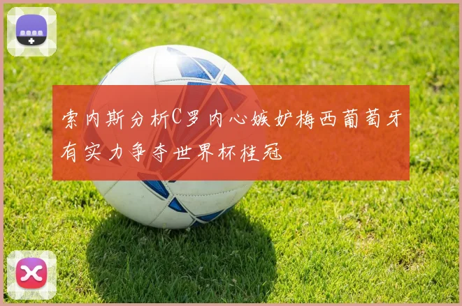 索内斯分析C罗内心嫉妒梅西葡萄牙有实力争夺世界杯桂冠