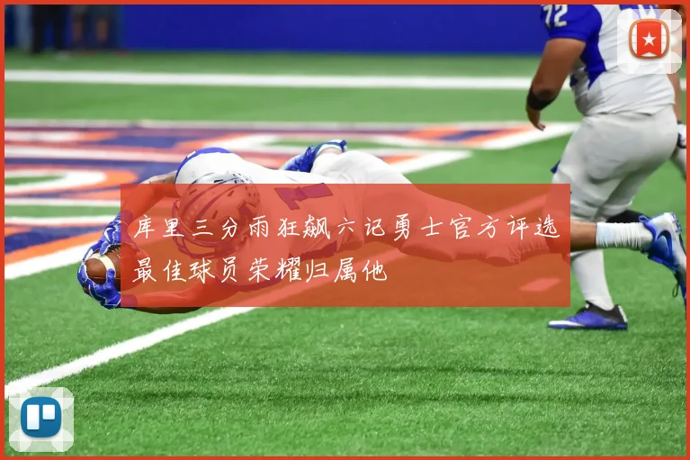 库里三分雨狂飙六记勇士官方评选最佳球员荣耀归属他