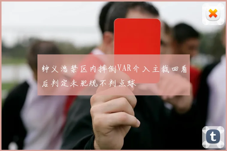 钟义浩禁区内摔倒VAR介入主裁回看后判定未犯规不判点球