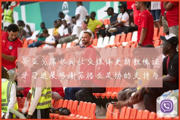 蒂亚戈席尔瓦社交媒体更新教练证学习进展感谢苏格兰足协的支持与帮助