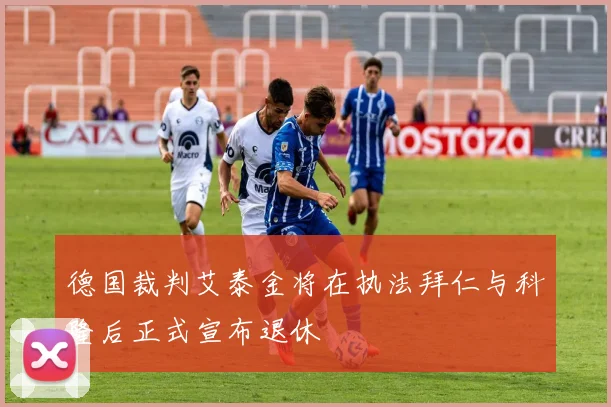 德国裁判艾泰金将在执法拜仁与科隆后正式宣布退休
