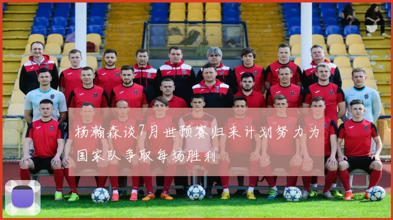 杨瀚森谈7月世预赛归来计划努力为国家队争取每场胜利