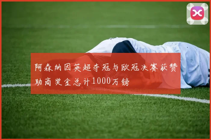 阿森纳因英超夺冠与欧冠决赛获赞助商奖金总计1000万镑