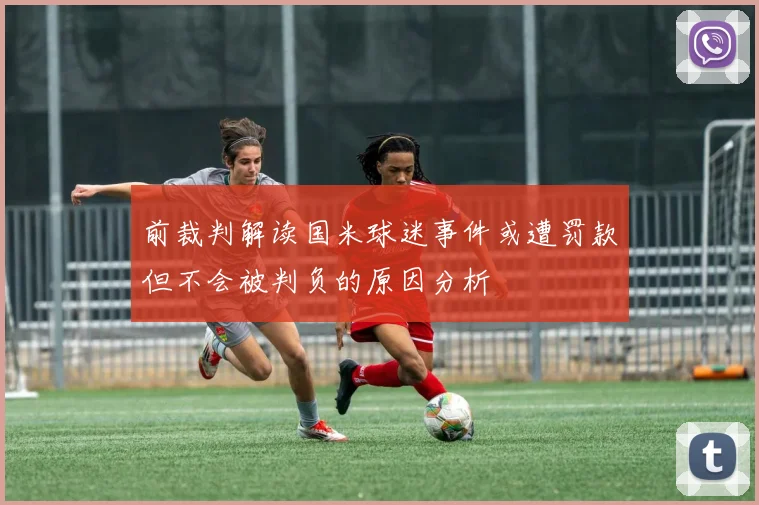 前裁判解读国米球迷事件或遭罚款但不会被判负的原因分析